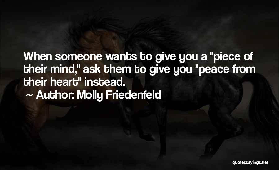 Molly Friedenfeld Quotes: When Someone Wants To Give You A Piece Of Their Mind, Ask Them To Give You Peace From Their Heart