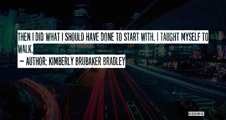 Kimberly Brubaker Bradley Quotes: Then I Did What I Should Have Done To Start With. I Taught Myself To Walk.