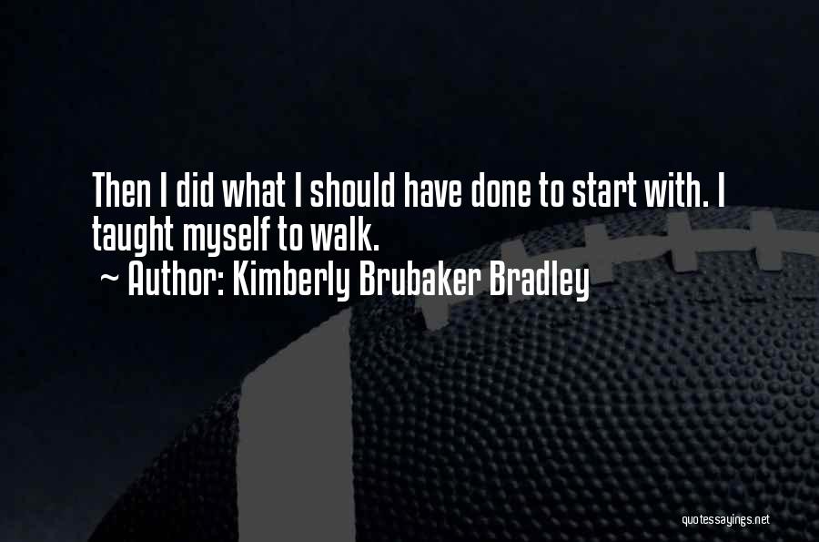 Kimberly Brubaker Bradley Quotes: Then I Did What I Should Have Done To Start With. I Taught Myself To Walk.