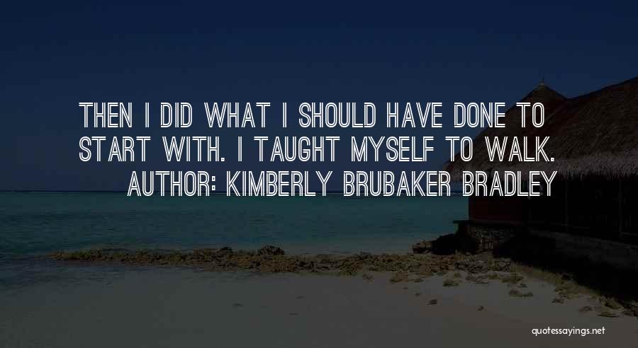 Kimberly Brubaker Bradley Quotes: Then I Did What I Should Have Done To Start With. I Taught Myself To Walk.