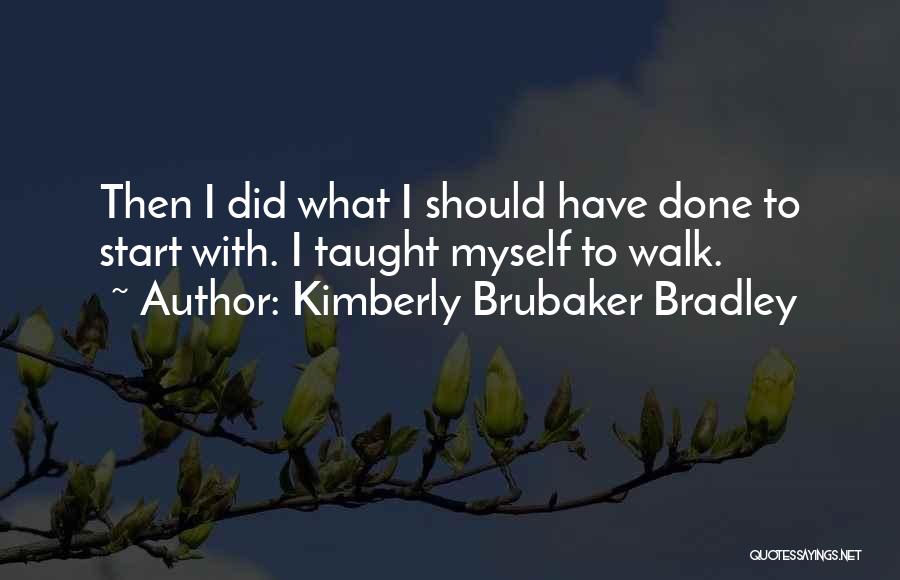 Kimberly Brubaker Bradley Quotes: Then I Did What I Should Have Done To Start With. I Taught Myself To Walk.