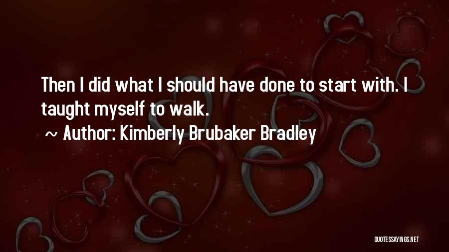 Kimberly Brubaker Bradley Quotes: Then I Did What I Should Have Done To Start With. I Taught Myself To Walk.