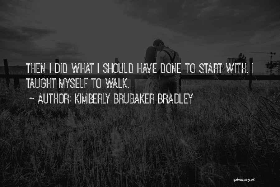 Kimberly Brubaker Bradley Quotes: Then I Did What I Should Have Done To Start With. I Taught Myself To Walk.