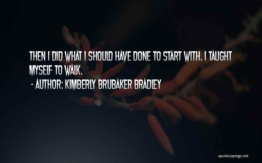 Kimberly Brubaker Bradley Quotes: Then I Did What I Should Have Done To Start With. I Taught Myself To Walk.