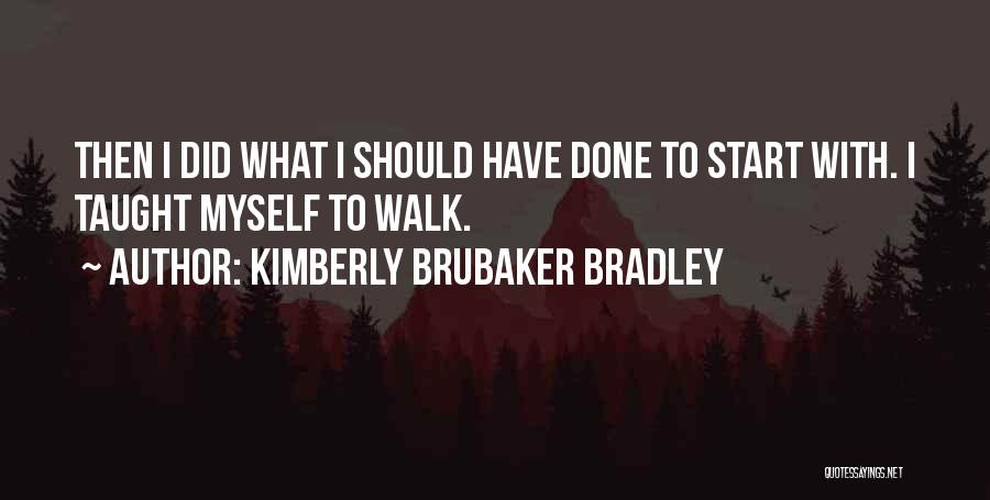 Kimberly Brubaker Bradley Quotes: Then I Did What I Should Have Done To Start With. I Taught Myself To Walk.