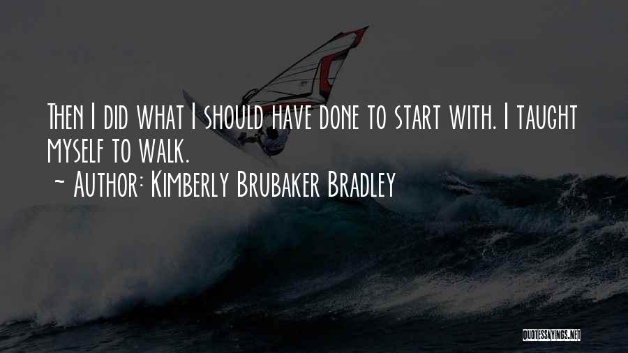 Kimberly Brubaker Bradley Quotes: Then I Did What I Should Have Done To Start With. I Taught Myself To Walk.