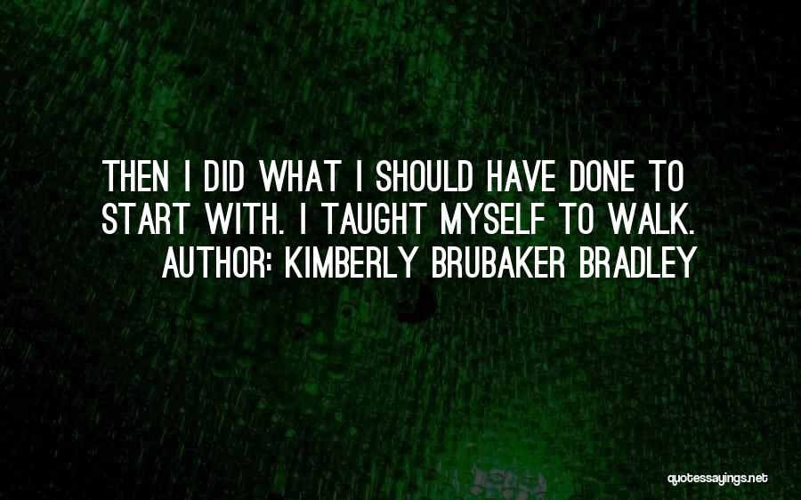 Kimberly Brubaker Bradley Quotes: Then I Did What I Should Have Done To Start With. I Taught Myself To Walk.