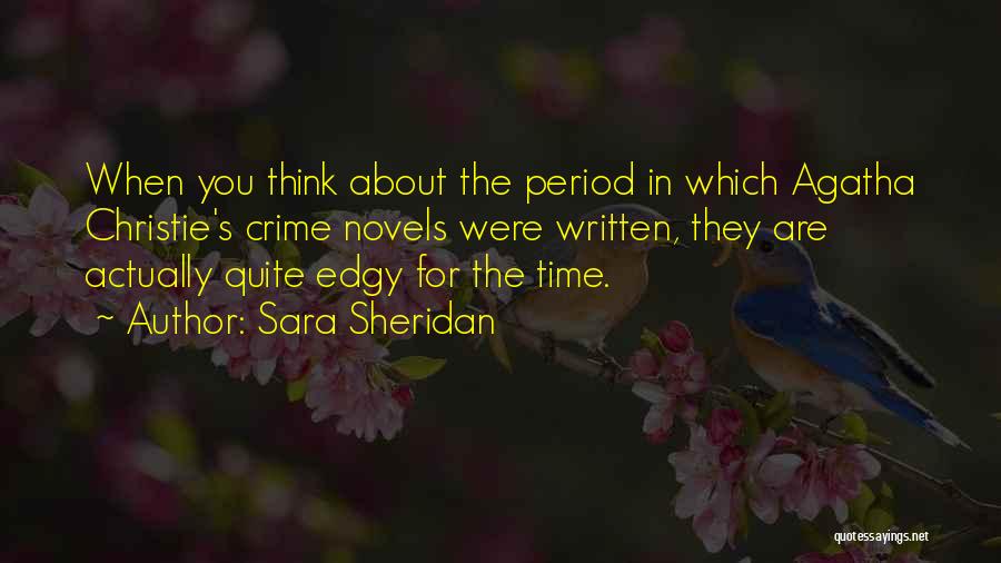 Sara Sheridan Quotes: When You Think About The Period In Which Agatha Christie's Crime Novels Were Written, They Are Actually Quite Edgy For