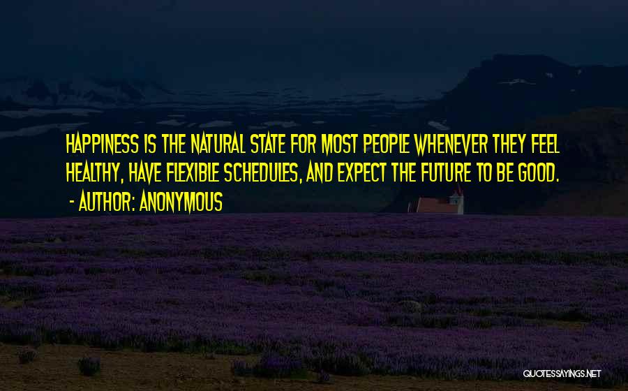 Anonymous Quotes: Happiness Is The Natural State For Most People Whenever They Feel Healthy, Have Flexible Schedules, And Expect The Future To