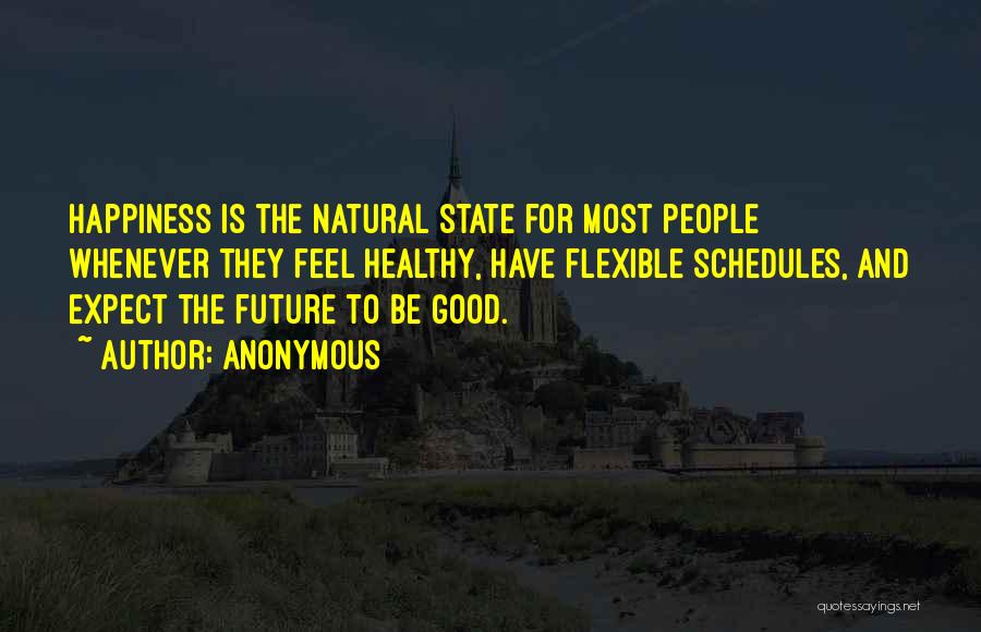 Anonymous Quotes: Happiness Is The Natural State For Most People Whenever They Feel Healthy, Have Flexible Schedules, And Expect The Future To