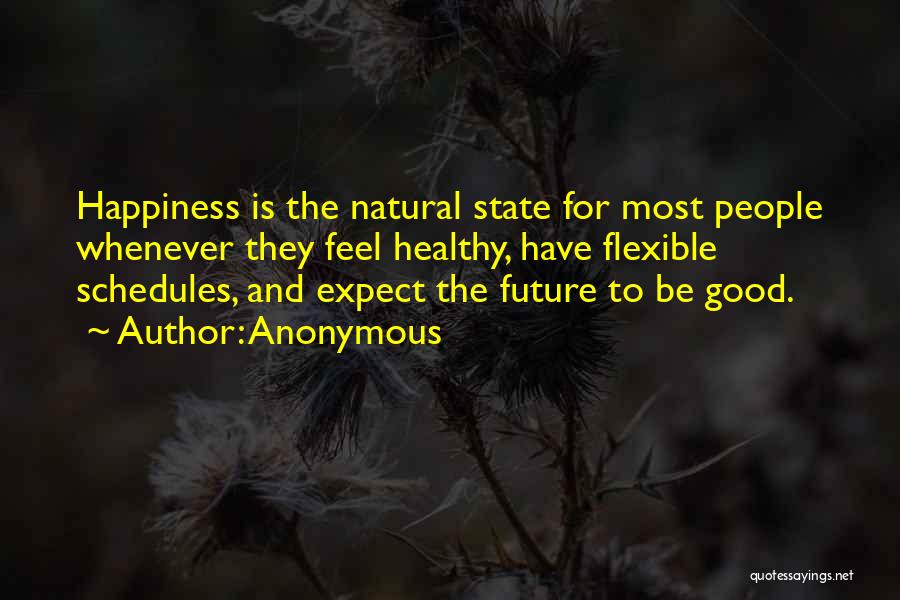 Anonymous Quotes: Happiness Is The Natural State For Most People Whenever They Feel Healthy, Have Flexible Schedules, And Expect The Future To