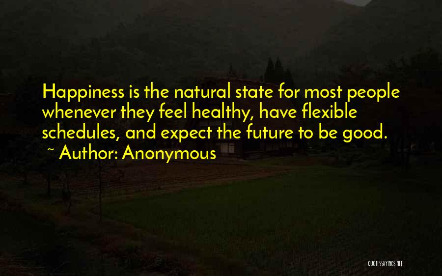 Anonymous Quotes: Happiness Is The Natural State For Most People Whenever They Feel Healthy, Have Flexible Schedules, And Expect The Future To