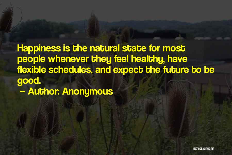 Anonymous Quotes: Happiness Is The Natural State For Most People Whenever They Feel Healthy, Have Flexible Schedules, And Expect The Future To