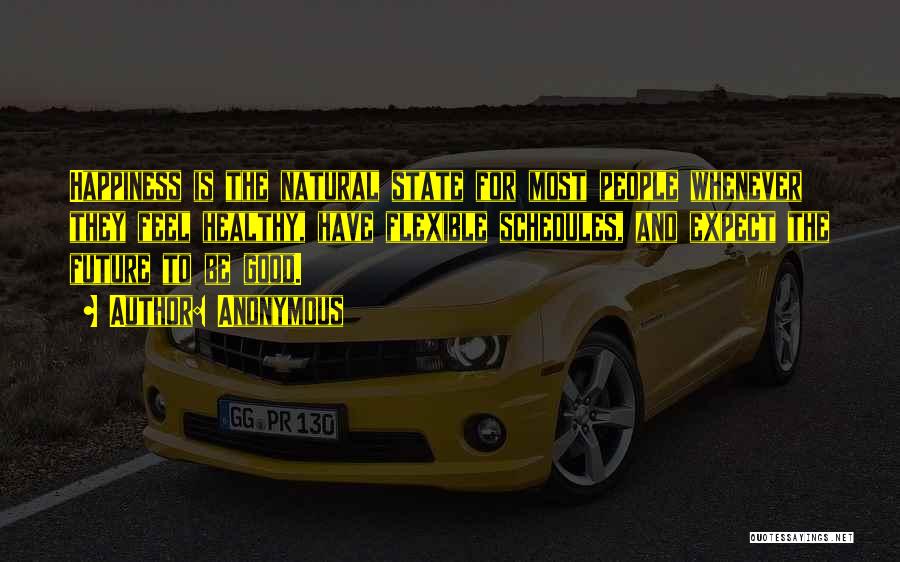 Anonymous Quotes: Happiness Is The Natural State For Most People Whenever They Feel Healthy, Have Flexible Schedules, And Expect The Future To