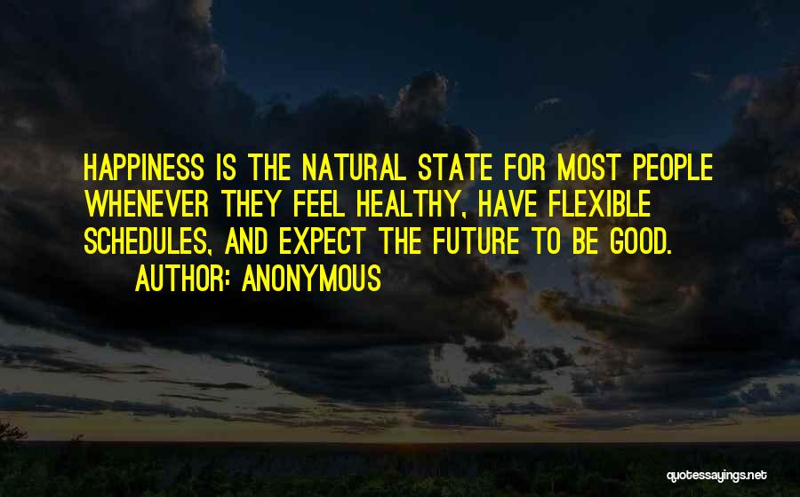 Anonymous Quotes: Happiness Is The Natural State For Most People Whenever They Feel Healthy, Have Flexible Schedules, And Expect The Future To