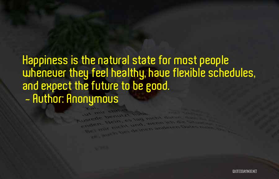 Anonymous Quotes: Happiness Is The Natural State For Most People Whenever They Feel Healthy, Have Flexible Schedules, And Expect The Future To