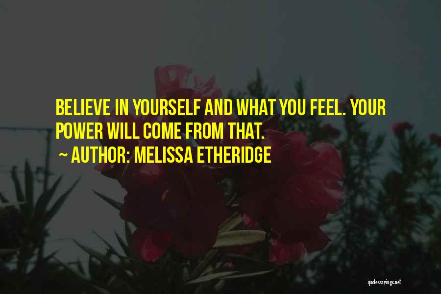 Melissa Etheridge Quotes: Believe In Yourself And What You Feel. Your Power Will Come From That.
