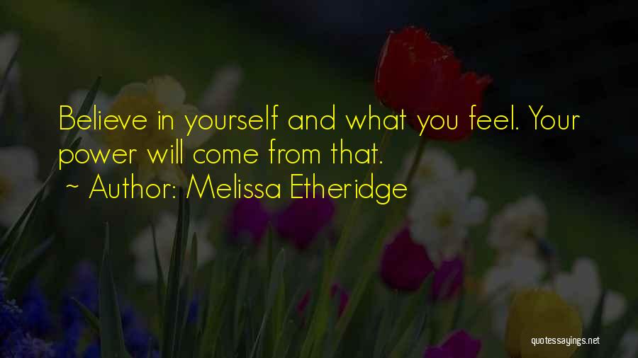 Melissa Etheridge Quotes: Believe In Yourself And What You Feel. Your Power Will Come From That.