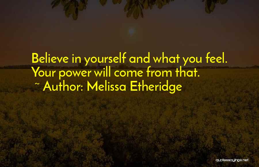 Melissa Etheridge Quotes: Believe In Yourself And What You Feel. Your Power Will Come From That.