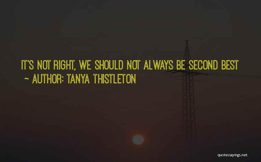 Tanya Thistleton Quotes: It's Not Right, We Should Not Always Be Second Best