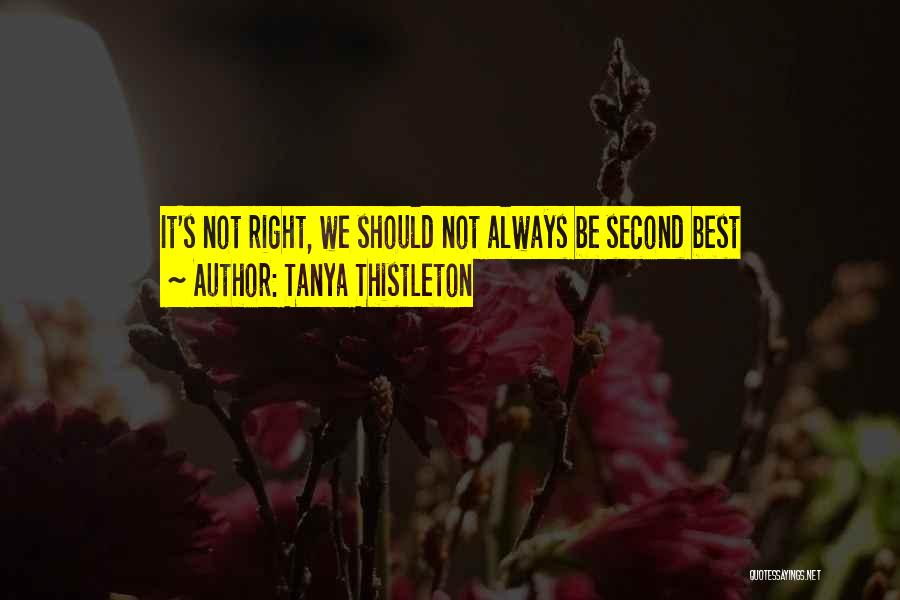 Tanya Thistleton Quotes: It's Not Right, We Should Not Always Be Second Best