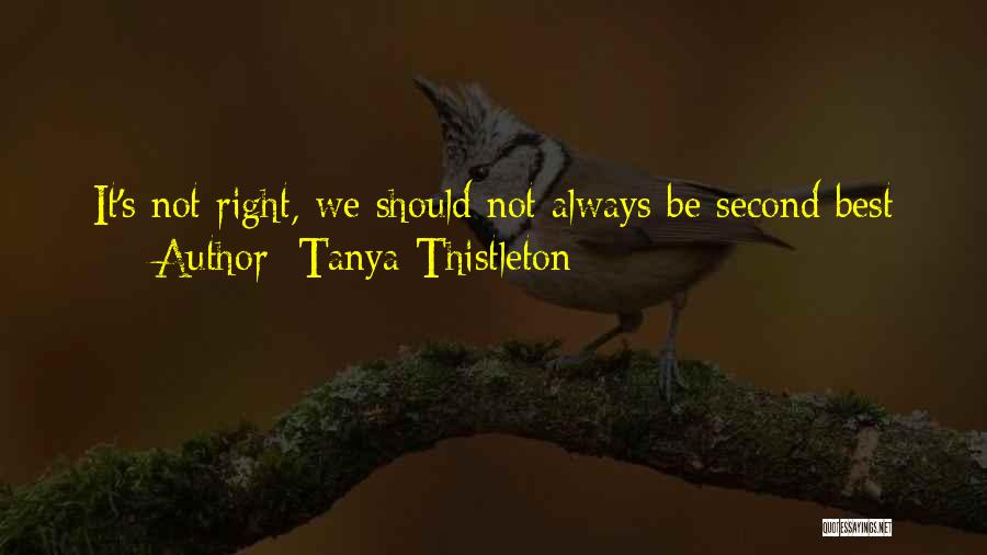 Tanya Thistleton Quotes: It's Not Right, We Should Not Always Be Second Best