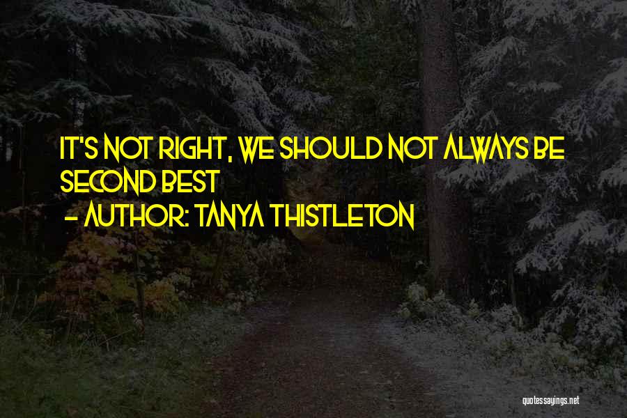 Tanya Thistleton Quotes: It's Not Right, We Should Not Always Be Second Best