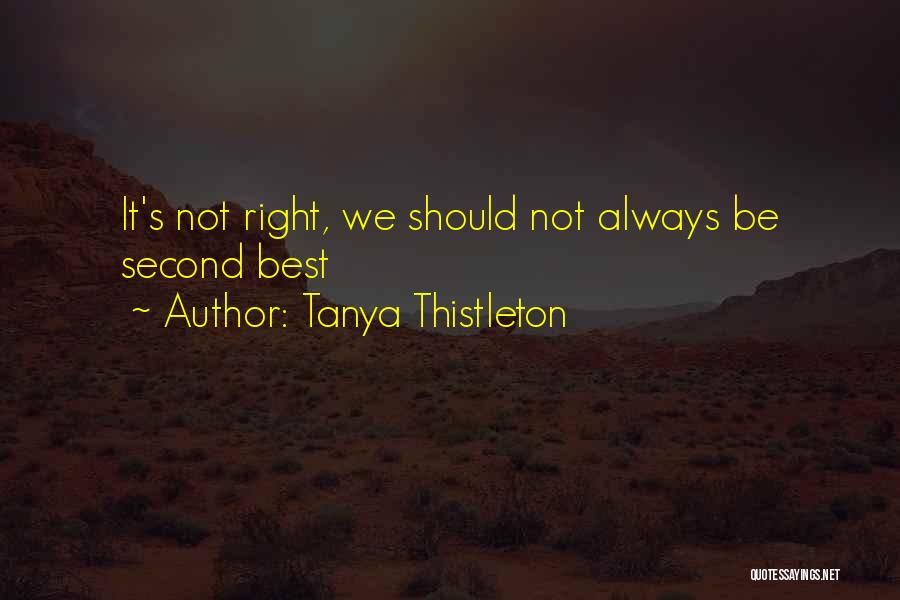 Tanya Thistleton Quotes: It's Not Right, We Should Not Always Be Second Best