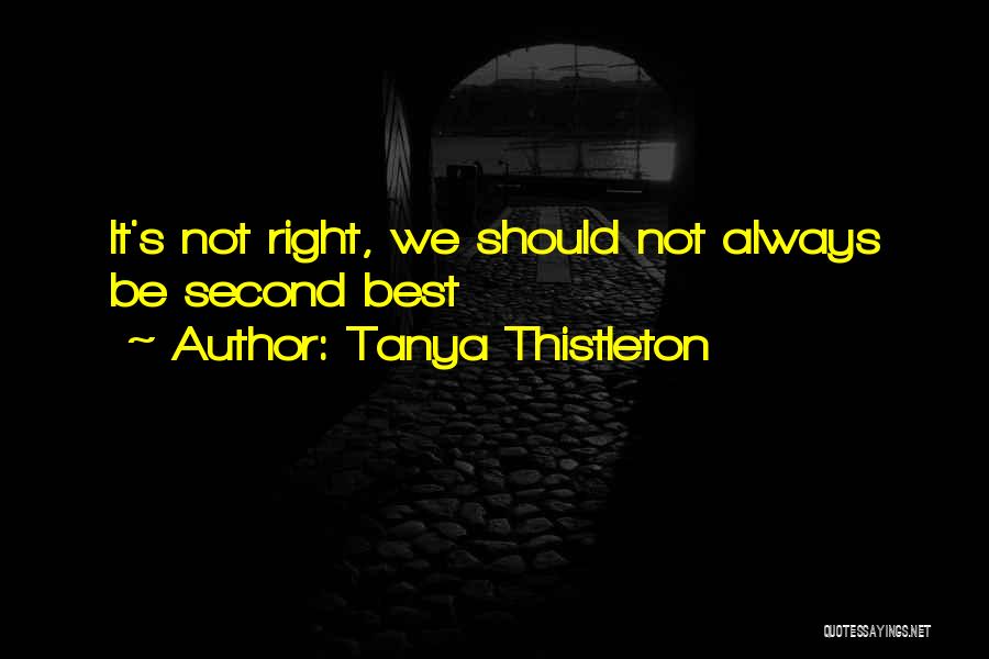 Tanya Thistleton Quotes: It's Not Right, We Should Not Always Be Second Best