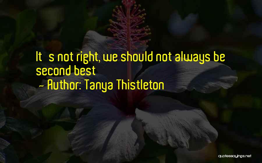 Tanya Thistleton Quotes: It's Not Right, We Should Not Always Be Second Best