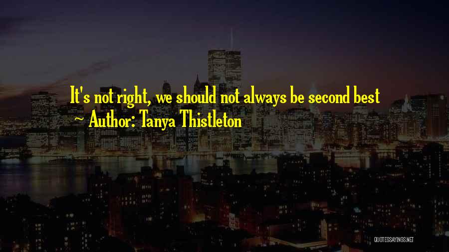 Tanya Thistleton Quotes: It's Not Right, We Should Not Always Be Second Best