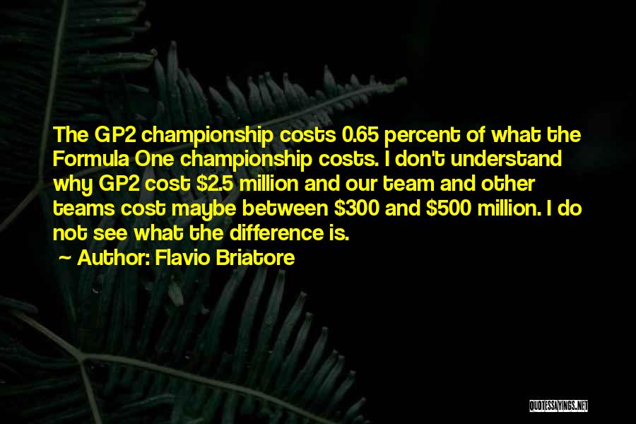 Flavio Briatore Quotes: The Gp2 Championship Costs 0.65 Percent Of What The Formula One Championship Costs. I Don't Understand Why Gp2 Cost $2.5