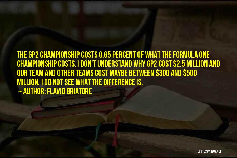 Flavio Briatore Quotes: The Gp2 Championship Costs 0.65 Percent Of What The Formula One Championship Costs. I Don't Understand Why Gp2 Cost $2.5