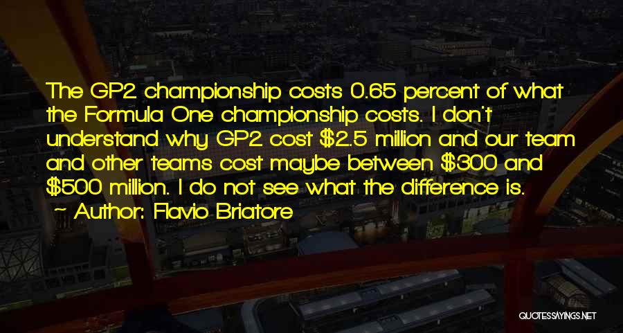 Flavio Briatore Quotes: The Gp2 Championship Costs 0.65 Percent Of What The Formula One Championship Costs. I Don't Understand Why Gp2 Cost $2.5