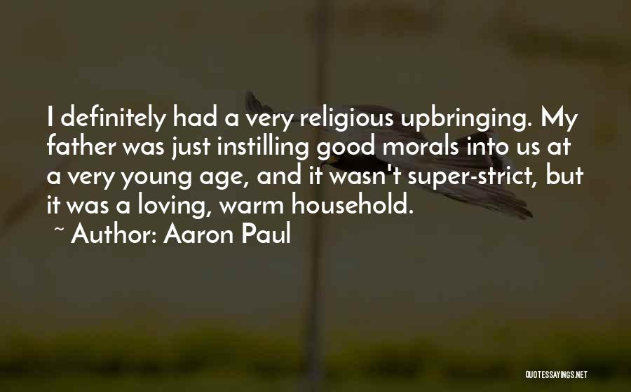Aaron Paul Quotes: I Definitely Had A Very Religious Upbringing. My Father Was Just Instilling Good Morals Into Us At A Very Young