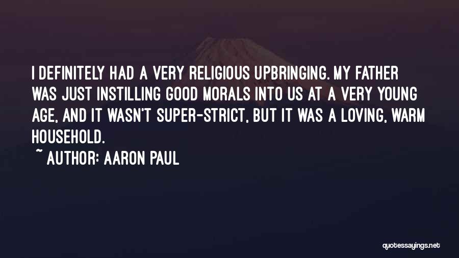 Aaron Paul Quotes: I Definitely Had A Very Religious Upbringing. My Father Was Just Instilling Good Morals Into Us At A Very Young