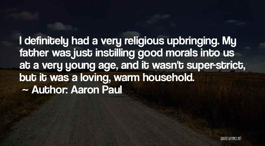 Aaron Paul Quotes: I Definitely Had A Very Religious Upbringing. My Father Was Just Instilling Good Morals Into Us At A Very Young