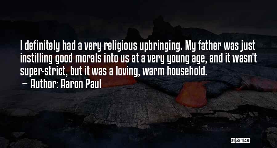 Aaron Paul Quotes: I Definitely Had A Very Religious Upbringing. My Father Was Just Instilling Good Morals Into Us At A Very Young