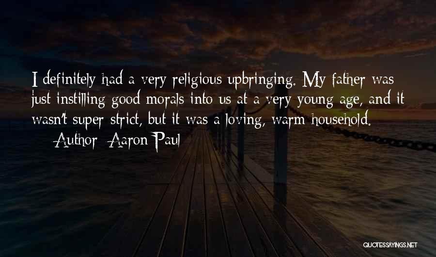 Aaron Paul Quotes: I Definitely Had A Very Religious Upbringing. My Father Was Just Instilling Good Morals Into Us At A Very Young