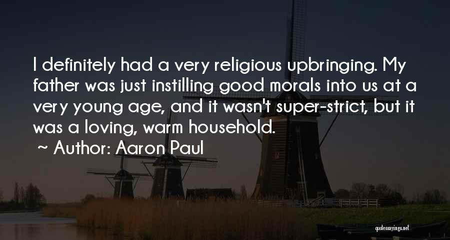 Aaron Paul Quotes: I Definitely Had A Very Religious Upbringing. My Father Was Just Instilling Good Morals Into Us At A Very Young