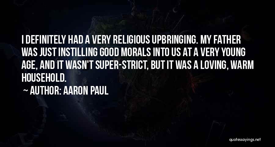 Aaron Paul Quotes: I Definitely Had A Very Religious Upbringing. My Father Was Just Instilling Good Morals Into Us At A Very Young