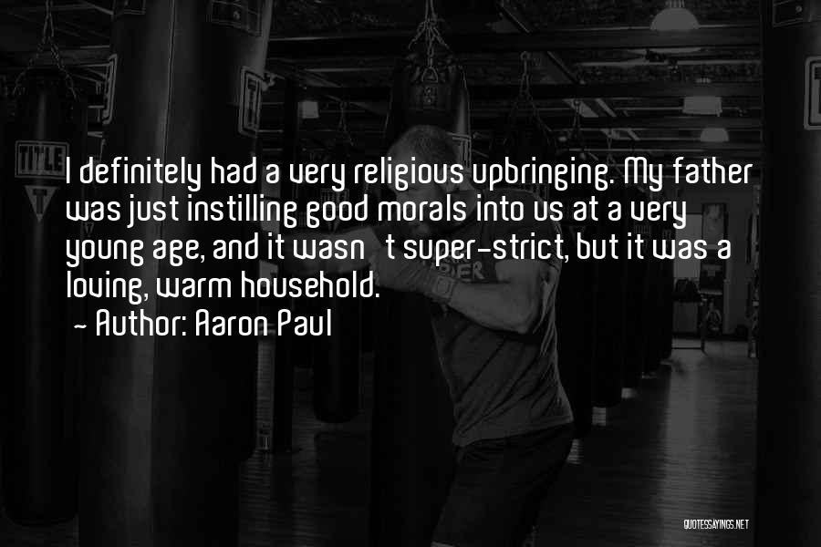 Aaron Paul Quotes: I Definitely Had A Very Religious Upbringing. My Father Was Just Instilling Good Morals Into Us At A Very Young