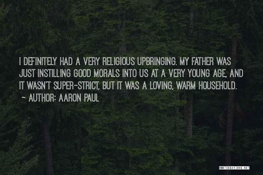 Aaron Paul Quotes: I Definitely Had A Very Religious Upbringing. My Father Was Just Instilling Good Morals Into Us At A Very Young