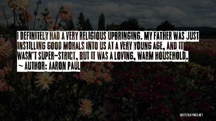 Aaron Paul Quotes: I Definitely Had A Very Religious Upbringing. My Father Was Just Instilling Good Morals Into Us At A Very Young