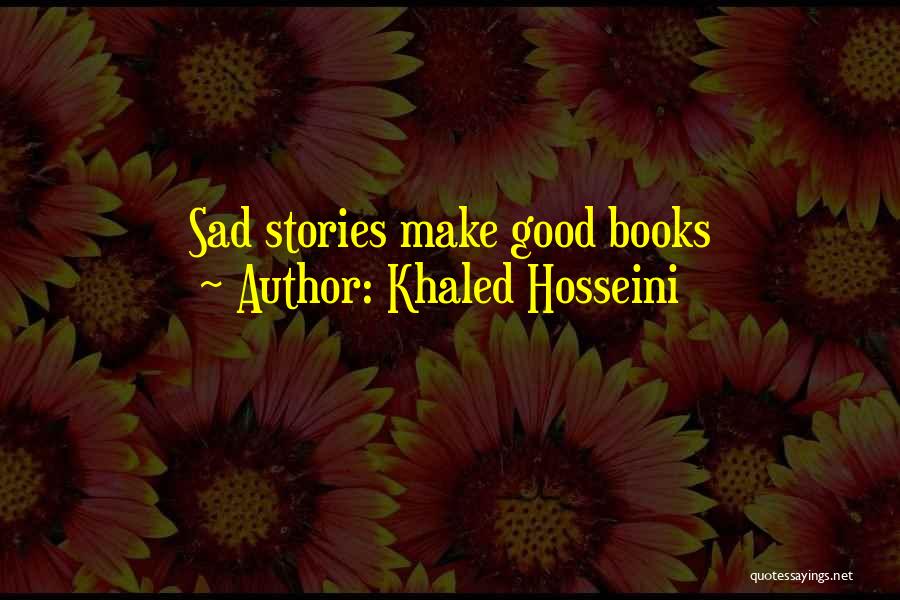 Khaled Hosseini Quotes: Sad Stories Make Good Books