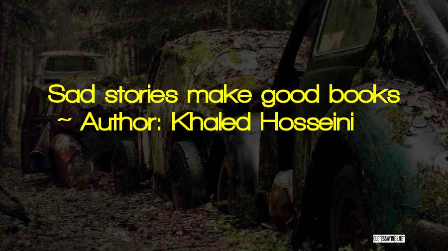 Khaled Hosseini Quotes: Sad Stories Make Good Books