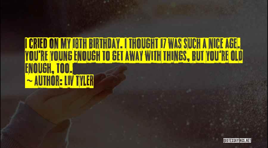 Liv Tyler Quotes: I Cried On My 18th Birthday. I Thought 17 Was Such A Nice Age. You're Young Enough To Get Away