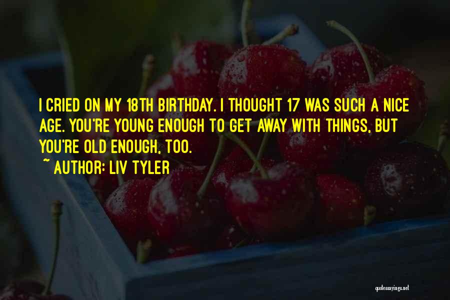 Liv Tyler Quotes: I Cried On My 18th Birthday. I Thought 17 Was Such A Nice Age. You're Young Enough To Get Away