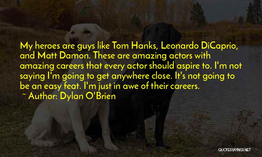 Dylan O'Brien Quotes: My Heroes Are Guys Like Tom Hanks, Leonardo Dicaprio, And Matt Damon. These Are Amazing Actors With Amazing Careers That