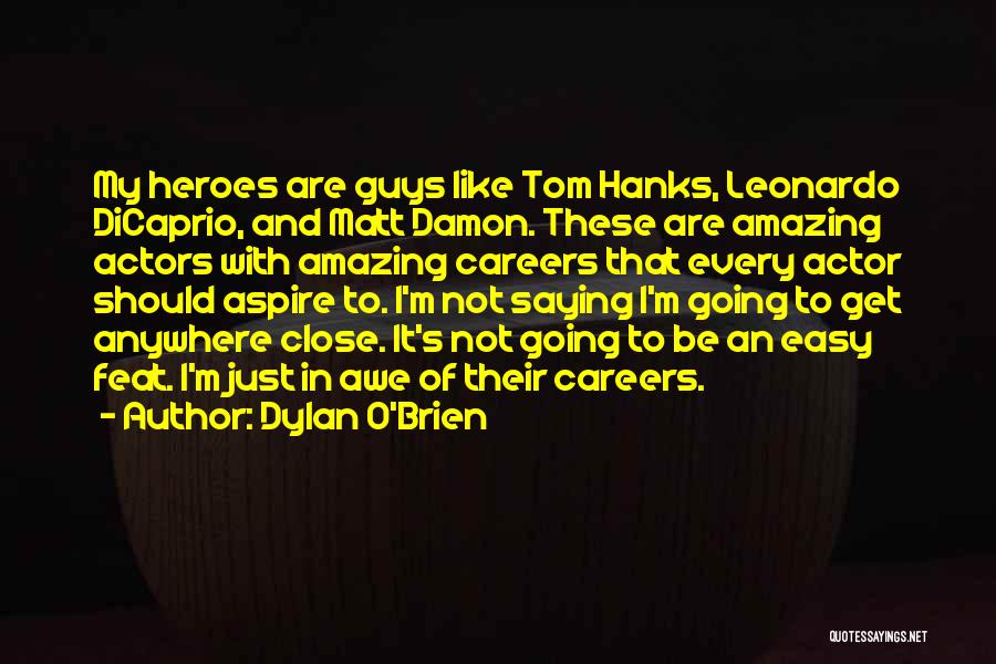 Dylan O'Brien Quotes: My Heroes Are Guys Like Tom Hanks, Leonardo Dicaprio, And Matt Damon. These Are Amazing Actors With Amazing Careers That